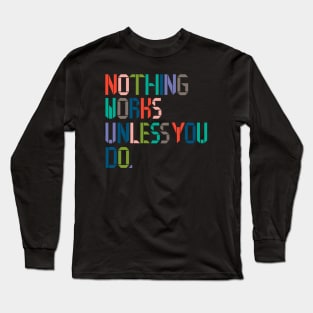 Nothing Works Unless You Do. Long Sleeve T-Shirt